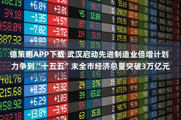 億策略APP下载 武汉启动先进制造业倍增计划 力争到“十五五”末全市经济总量突破3万亿元