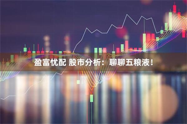 盈富忧配 股市分析：聊聊五粮液！